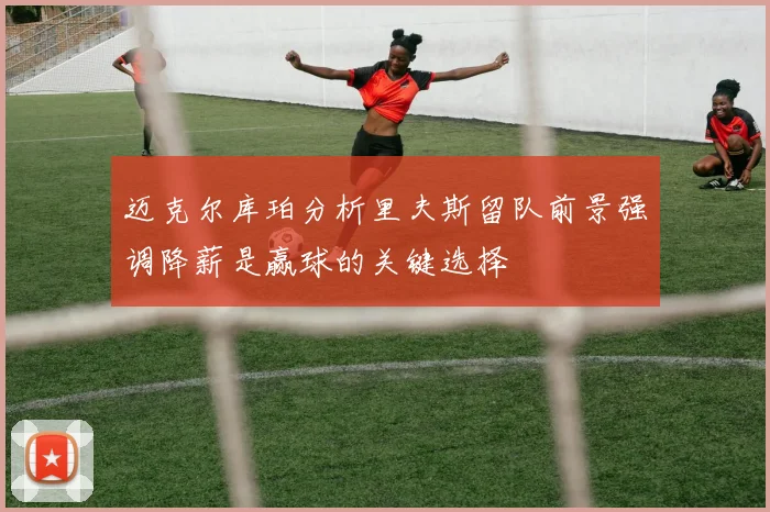 迈克尔库珀分析里夫斯留队前景强调降薪是赢球的关键选择