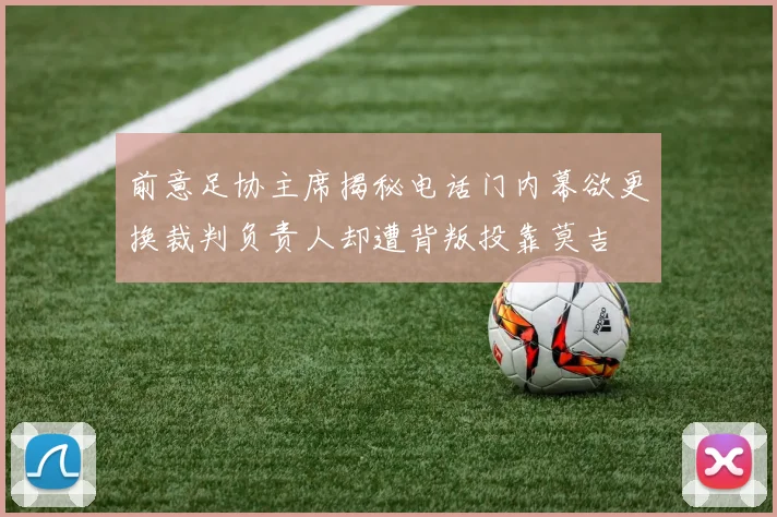 前意足协主席揭秘电话门内幕欲更换裁判负责人却遭背叛投靠莫吉