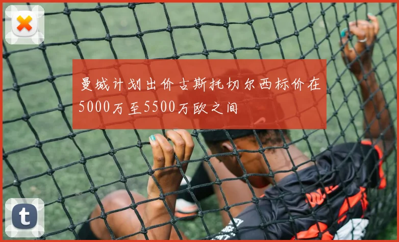 曼城计划出价古斯托切尔西标价在5000万至5500万欧之间