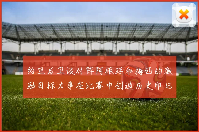 约旦后卫谈对阵阿根廷和梅西的激励目标力争在比赛中创造历史印记