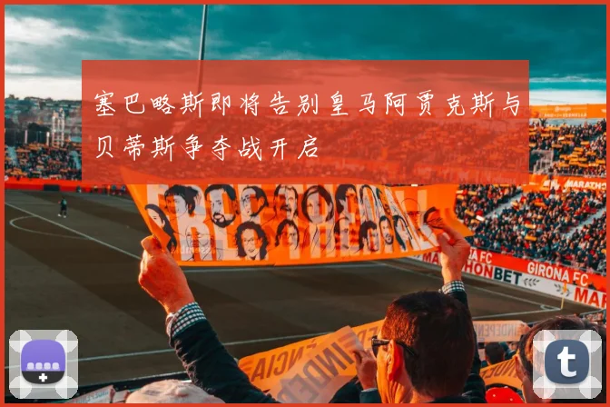 塞巴略斯即将告别皇马阿贾克斯与贝蒂斯争夺战开启