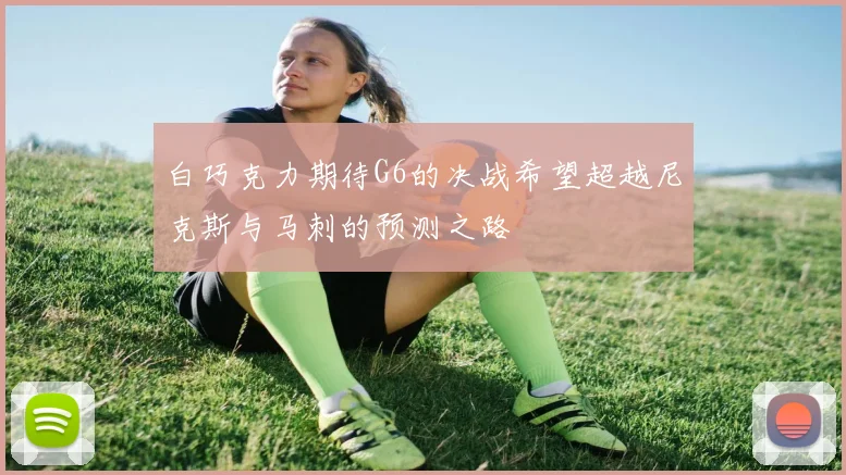 白巧克力期待G6的决战希望超越尼克斯与马刺的预测之路